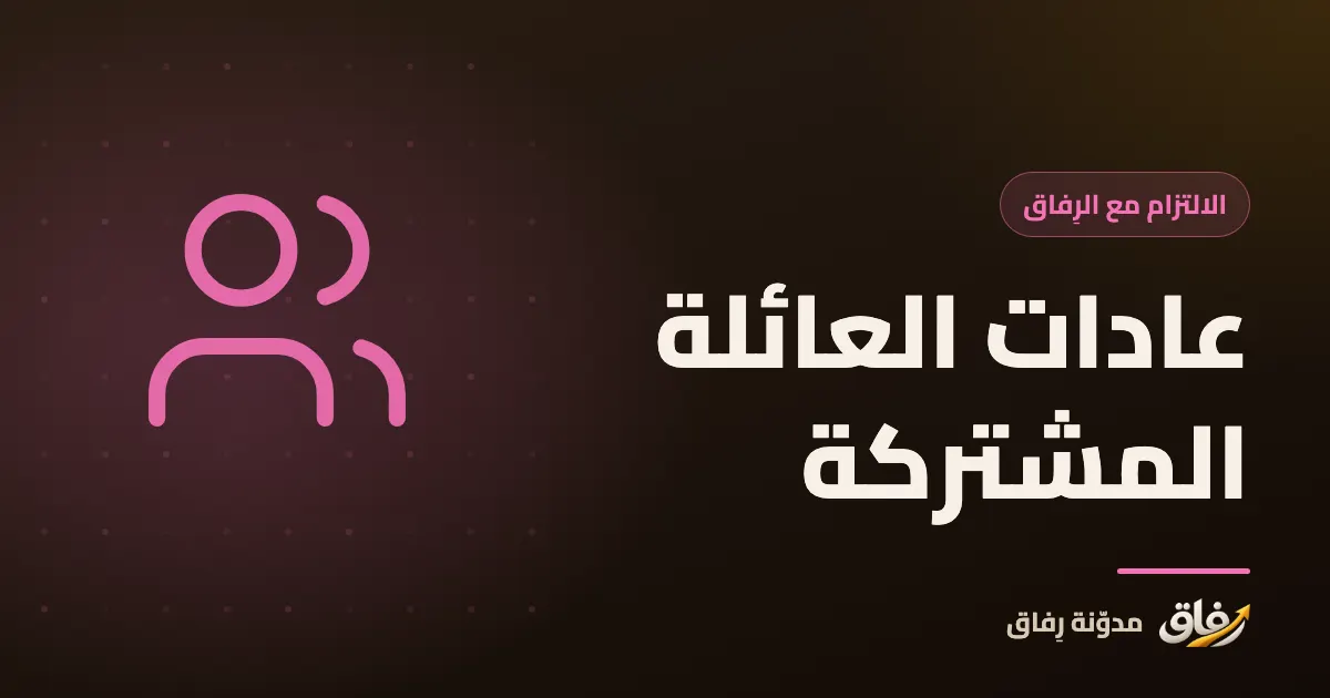 غلاف مقال عن عادات العائلة المشتركة وبناء روتين عائلي يلتزم به الكبار والصغار
